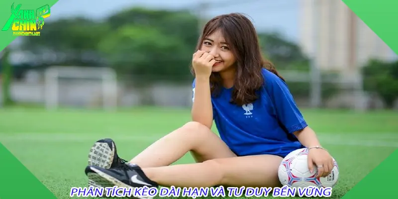 Phân tích kèo dài hạn và tư duy bền vững