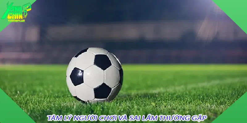 Tâm lý người chơi và sai lầm thường gặp