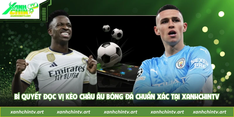 Bí Quyết Đọc Vị Kèo Châu Âu Bóng Đá Chuẩn Xác Tại XanhChinTV