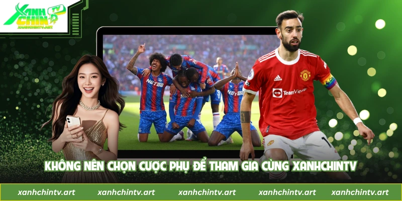 Không nên chọn cược phụ để tham gia cùng XanhChinTV