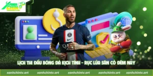 Lịch Thi Đấu Bóng Đá Kịch Tính - Rực Lửa Sân Cỏ Đêm Nay