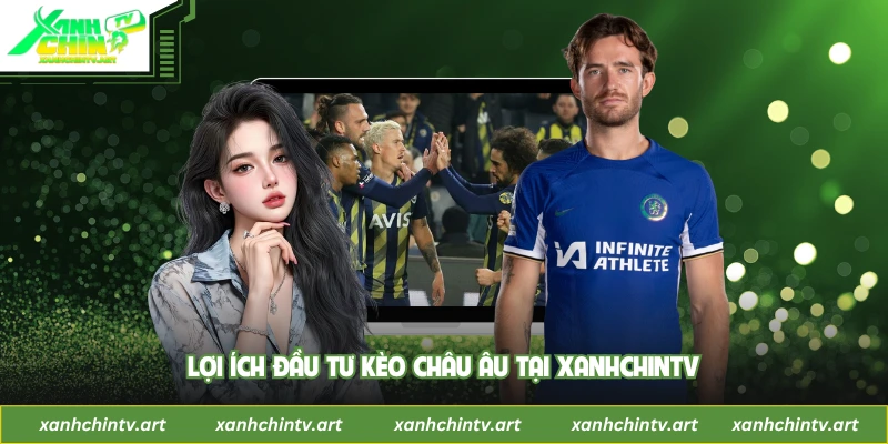 Lợi ích đầu tư kèo châu Âu tại XanhChinTV
