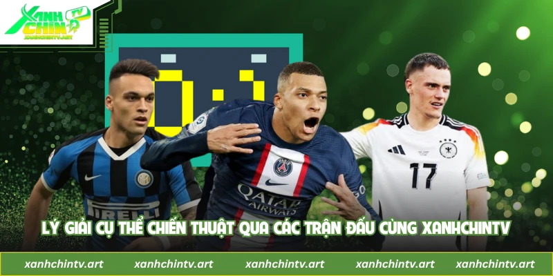 Lý giải cụ thể chiến thuật qua các trận đấu cùng XanhChinTV