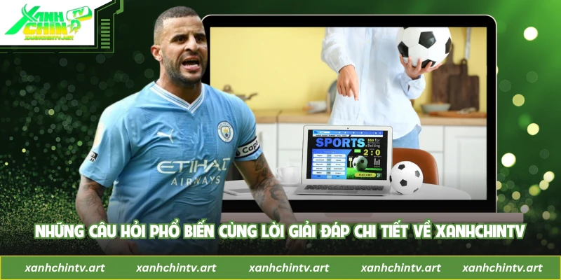 Những câu hỏi phổ biến cùng lời giải đáp chi tiết về Xanhchintv