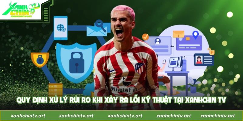Quy định xử lý rủi ro khi xảy ra lỗi kỹ thuật tại XanhChin TV