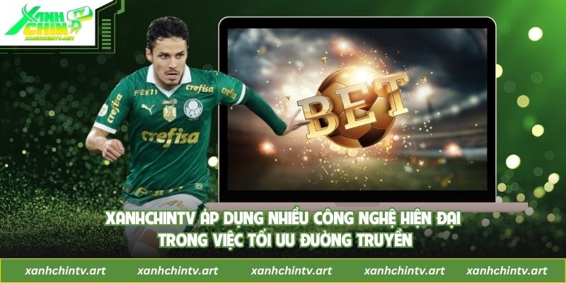 Xanhchintv áp dụng nhiều công nghệ hiện đại trong việc tối ưu đường truyền